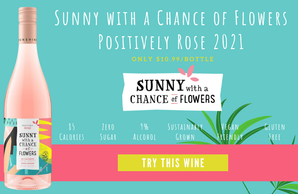 Sunny with a Chance of Flowers Positively Rose 2021, $10.99 per bottle. 85 Calories, Zero Sugar, 9% alcohol, Sustainably Grown, Vegan Friendly, Gluten-free