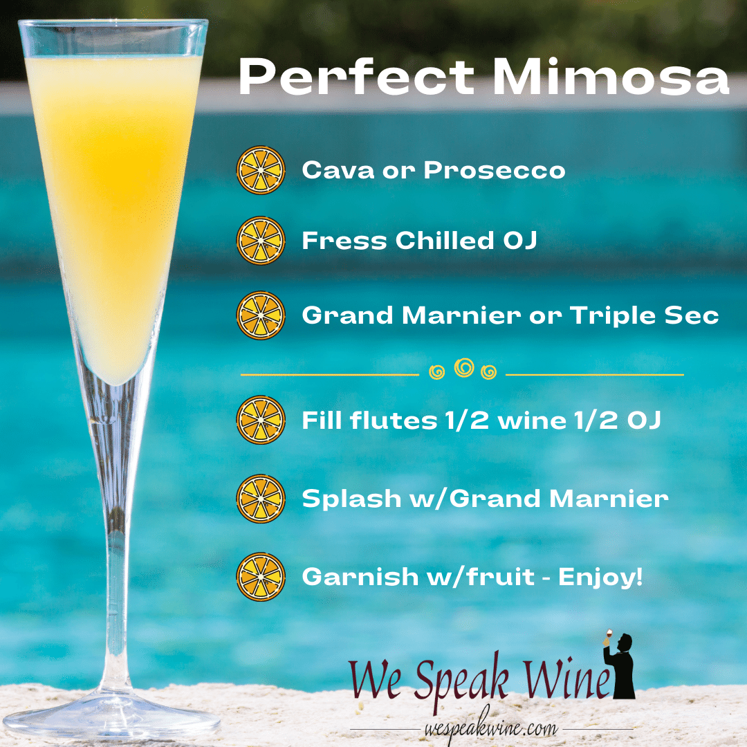Perfect mimosa recipe - Cava or prosecco, fresh chilled oj, grand marnier or triple sec. Combine 1/2 wine and 1/2 ok in a campagne flute, spash with grand marnier, garnish with fruit